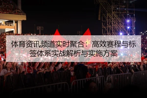 体育资讯频道实时聚合：高效赛程与标签体系实战解析与实施方案