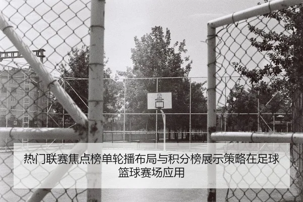 热门联赛焦点榜单轮播布局与积分榜展示策略在足球篮球赛场应用