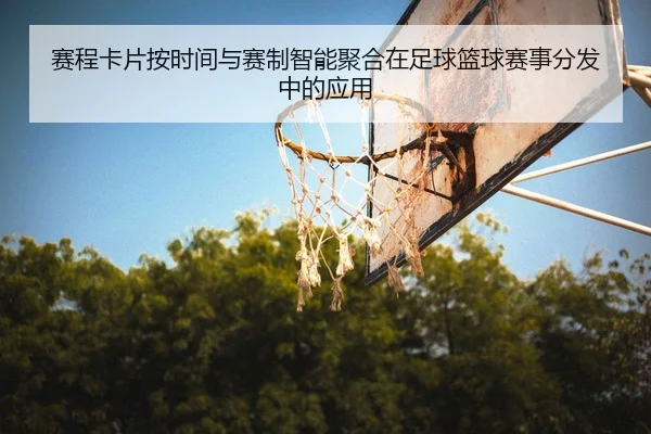 赛程卡片按时间与赛制智能聚合在足球篮球赛事分发中的应用