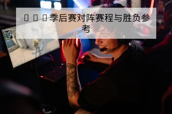 LPL季后赛对阵赛程与胜负参考